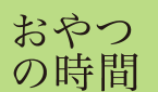 おやつの時間