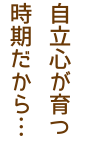 自立心が育つ時期だから…