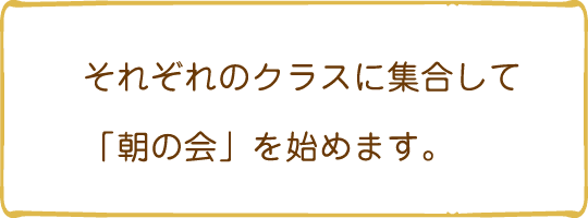 それぞれのクラスに集合して「朝の会」を始めます。