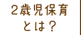 2歳児保育とは？