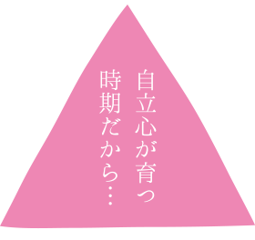 自立心が育つ時期だから…