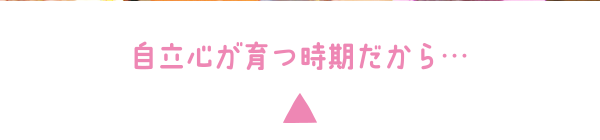 自立心が育つ時期だから…