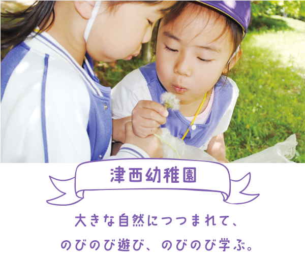 津西幼稚園 大きな自然につつまれて、のびのび遊び、のびのび学ぶ。