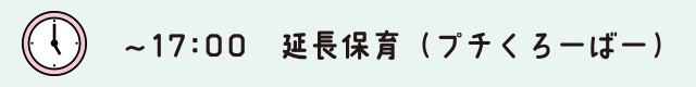 ～17:00　延長保育（プチくろーばー）