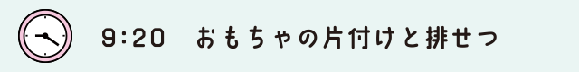 9:20　おもちゃの片付けと排せつ